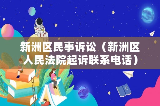 新洲區民事訴訟（新洲區人民法院起訴聯系電話）