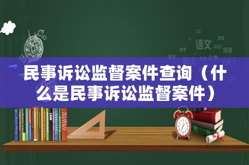 民事訴訟監(jiān)督案件查詢（什么是民事訴訟監(jiān)督案件）