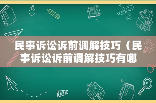 民事訴訟訴前調解技巧（民事訴訟訴前調解技巧有哪些）