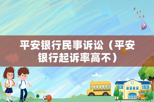 平安銀行民事訴訟（平安銀行起訴率高不）