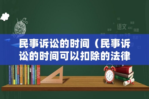 民事訴訟的時間（民事訴訟的時間可以扣除的法律依據是什么啊?行政確認）