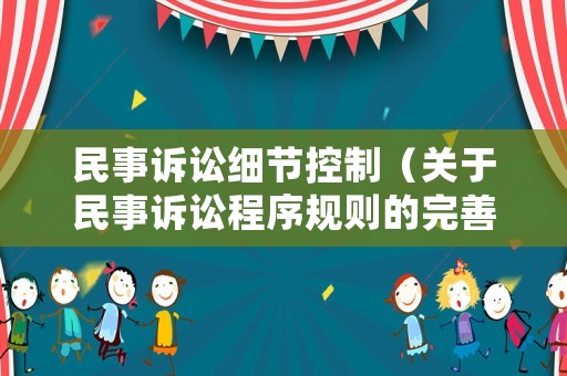 民事訴訟細節控制（關于民事訴訟程序規則的完善建議）