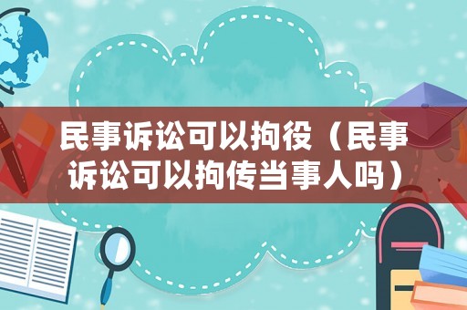 民事訴訟可以拘役（民事訴訟可以拘傳當事人嗎）