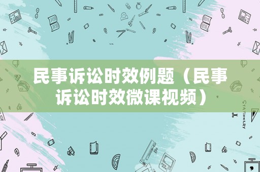 民事訴訟時(shí)效例題（民事訴訟時(shí)效微課視頻）