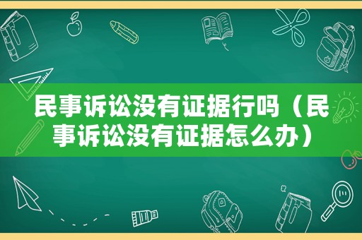 民事訴訟沒有證據行嗎（民事訴訟沒有證據怎么辦）