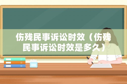 傷殘民事訴訟時效（傷殘民事訴訟時效是多久）