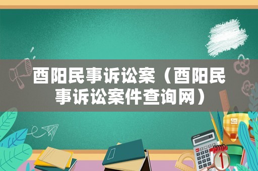 酉陽(yáng)民事訴訟案（酉陽(yáng)民事訴訟案件查詢網(wǎng)）