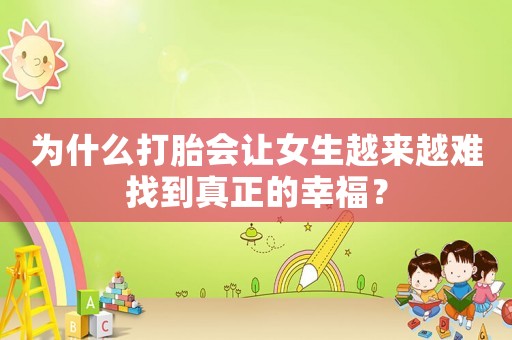 為什么打胎會讓女生越來越難找到真正的幸福？