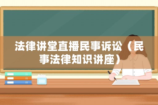 法律講堂直播民事訴訟（民事法律知識講座）