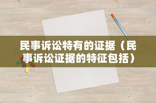 民事訴訟特有的證據(jù)（民事訴訟證據(jù)的特征包括）