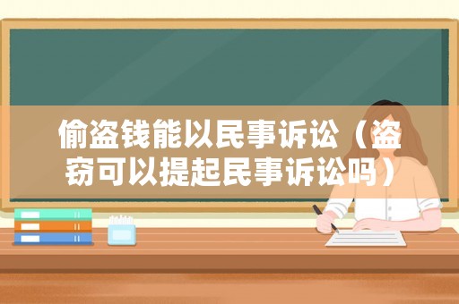 偷盜錢能以民事訴訟（盜竊可以提起民事訴訟嗎）