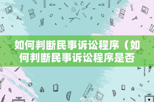 如何判斷民事訴訟程序（如何判斷民事訴訟程序是否受理）