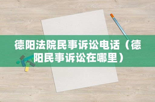 德陽法院民事訴訟電話（德陽民事訴訟在哪里）