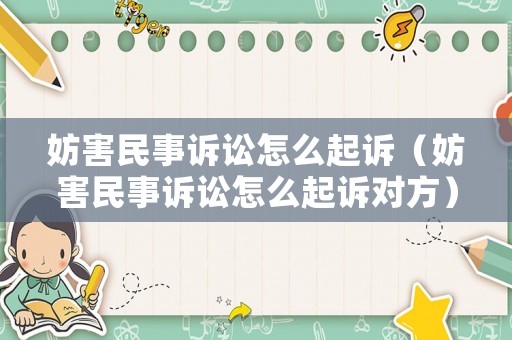 妨害民事訴訟怎么起訴（妨害民事訴訟怎么起訴對方）