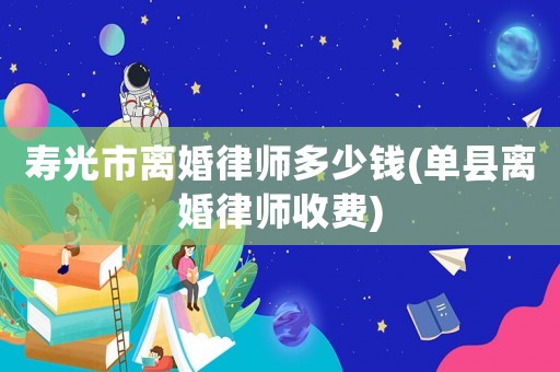 壽光市離婚律師多少錢(單縣離婚律師收費)