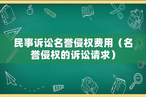 民事訴訟名譽侵權費用（名譽侵權的訴訟請求）