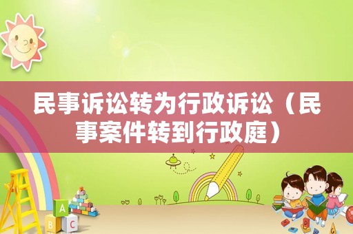 民事訴訟轉(zhuǎn)為行政訴訟（民事案件轉(zhuǎn)到行政庭）