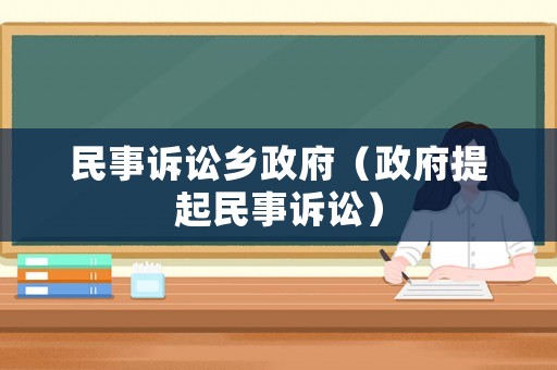 民事訴訟鄉(xiāng)政府（政府提起民事訴訟）