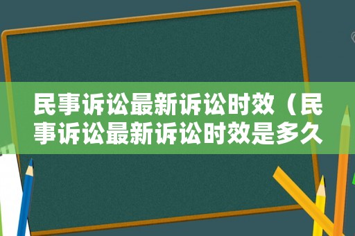民事訴訟最新訴訟時效（民事訴訟最新訴訟時效是多久）