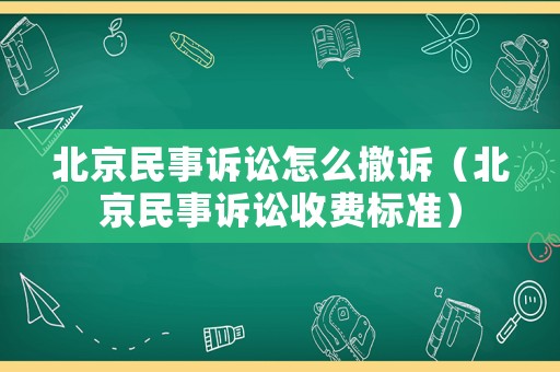 北京民事訴訟怎么撤訴（北京民事訴訟收費標準）