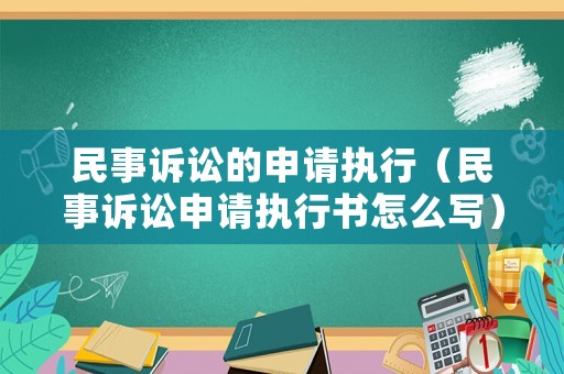 民事訴訟的申請執行（民事訴訟申請執行書怎么寫）