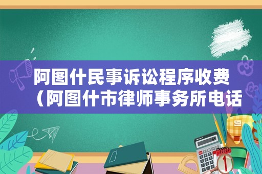 阿圖什民事訴訟程序收費(fèi)（阿圖什市律師事務(wù)所電話）