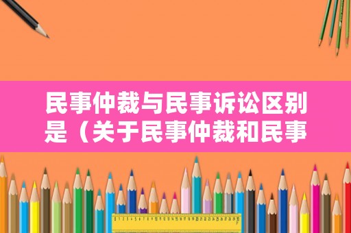 民事仲裁與民事訴訟區(qū)別是（關于民事仲裁和民事訴訟的區(qū)別）