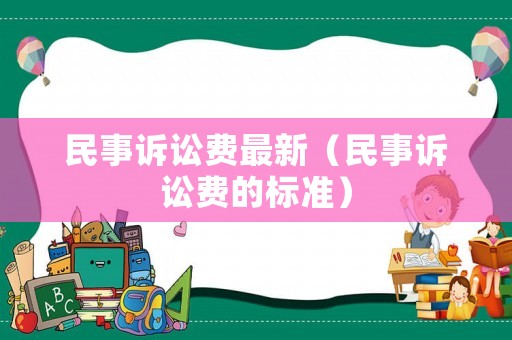 民事訴訟費最新（民事訴訟費的標準）