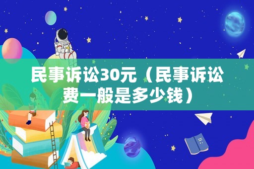 民事訴訟30元（民事訴訟費一般是多少錢）