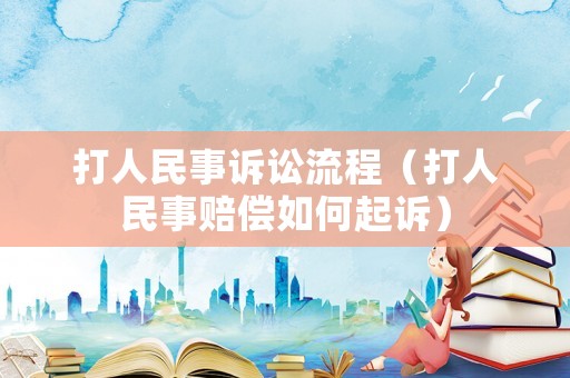 打人民事訴訟流程（打人民事賠償如何起訴）