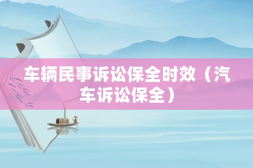 車輛民事訴訟保全時效（汽車訴訟保全）
