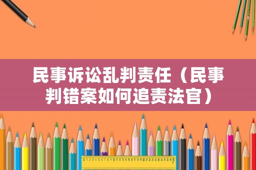 民事訴訟亂判責任（民事判錯案如何追責法官）