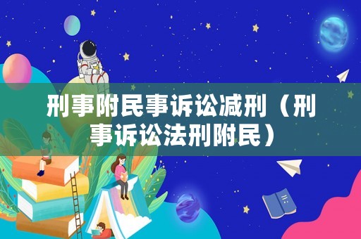 刑事附民事訴訟減刑（刑事訴訟法刑附民）