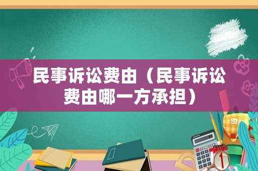 民事訴訟費由（民事訴訟費由哪一方承擔）