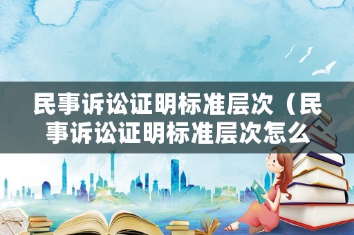民事訴訟證明標準層次（民事訴訟證明標準層次怎么填）