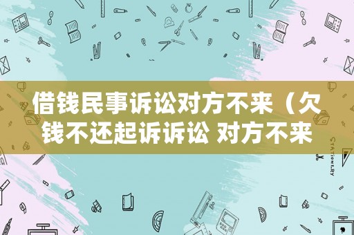 借錢民事訴訟對方不來（欠錢不還起訴訴訟 對方不來）