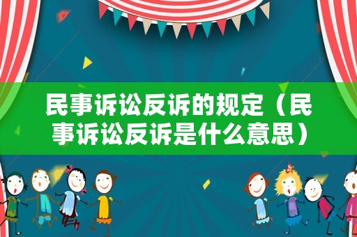 民事訴訟反訴的規(guī)定（民事訴訟反訴是什么意思）