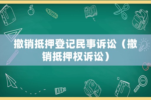 撤銷抵押登記民事訴訟（撤銷抵押權(quán)訴訟）