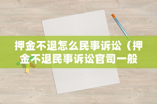 押金不退怎么民事訴訟（押金不退民事訴訟官司一般打多久）