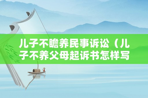 兒子不瞻養民事訴訟（兒子不養父母起訴書怎樣寫?）