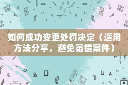 如何成功變更處罰決定（適用方法分享，避免冤錯案件）