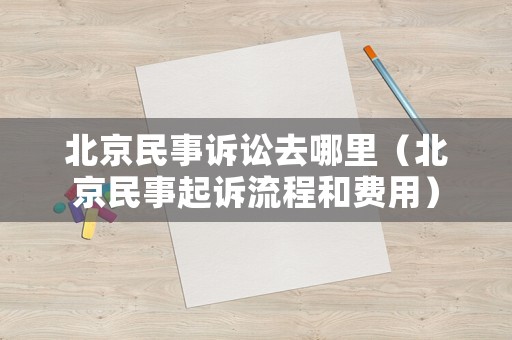 北京民事訴訟去哪里（北京民事起訴流程和費用）