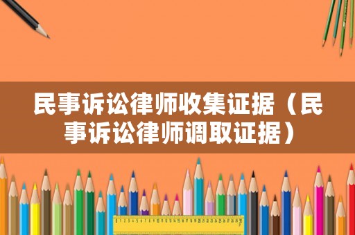 民事訴訟律師收集證據（民事訴訟律師調取證據）
