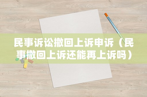 民事訴訟撤回上訴申訴（民事撤回上訴還能再上訴嗎）