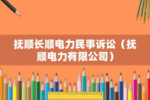 撫順長順電力民事訴訟（撫順電力有限公司）