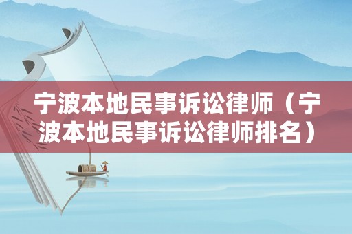 寧波本地民事訴訟律師（寧波本地民事訴訟律師排名）