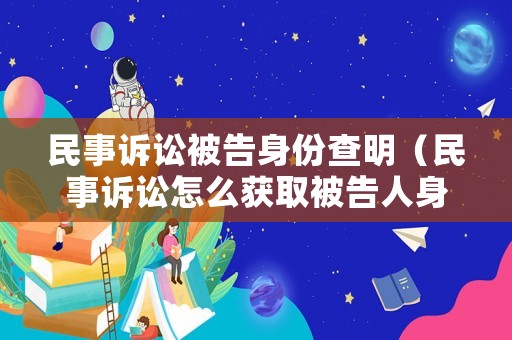 民事訴訟被告身份查明（民事訴訟怎么獲取被告人身份證號碼?）