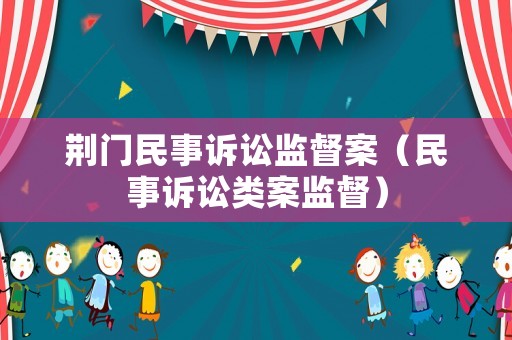 荊門民事訴訟監督案（民事訴訟類案監督）