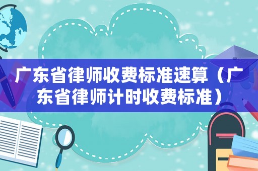 廣東省律師收費標準速算（廣東省律師計時收費標準）