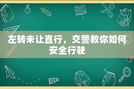 左轉未讓直行，交警教你如何安全行駛